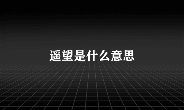 遥望是什么意思