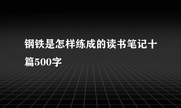 钢铁是怎样练成的读书笔记十篇500字