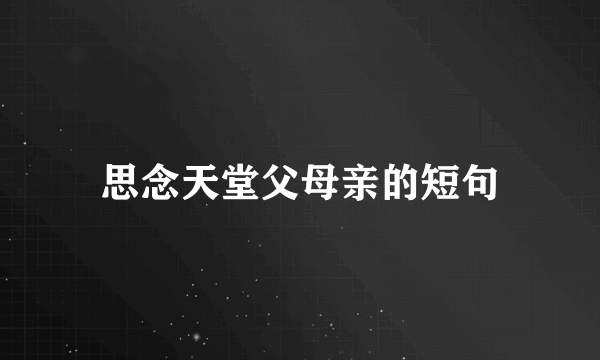 思念天堂父母亲的短句