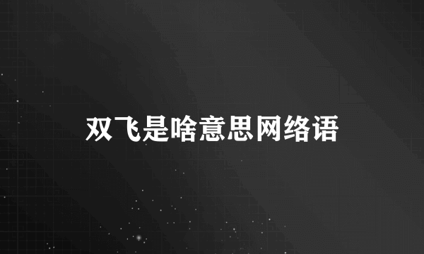 双飞是啥意思网络语