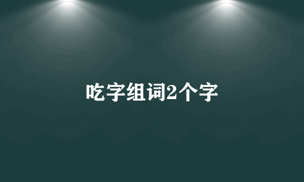 吃字组词2个字