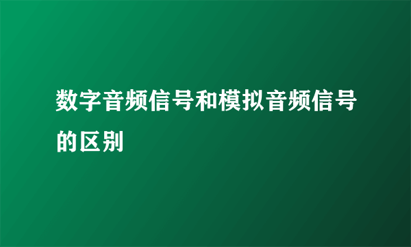 数字音频信号和模拟音频信号的区别