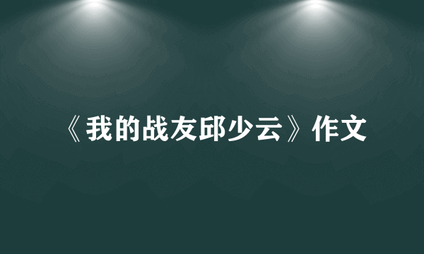 《我的战友邱少云》作文