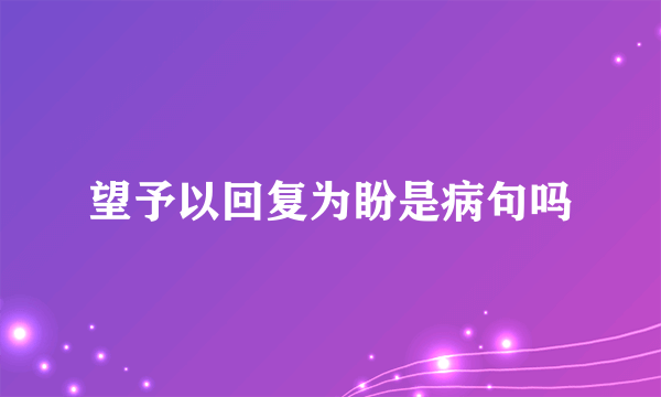 望予以回复为盼是病句吗