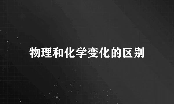 物理和化学变化的区别