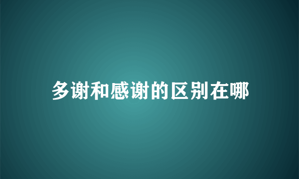 多谢和感谢的区别在哪