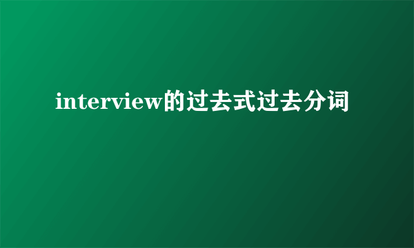 interview的过去式过去分词