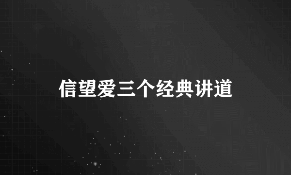 信望爱三个经典讲道