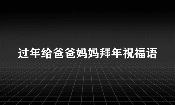 过年给爸爸妈妈拜年祝福语