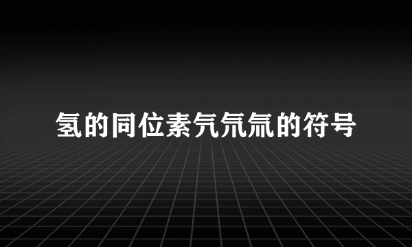 氢的同位素氕氘氚的符号