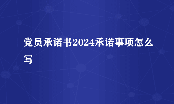 党员承诺书2024承诺事项怎么写