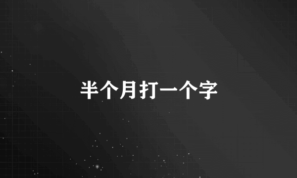 半个月打一个字
