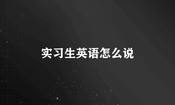 实习生英语怎么说