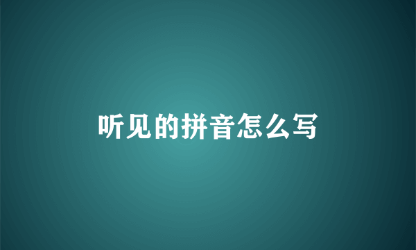 听见的拼音怎么写