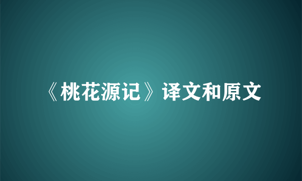 《桃花源记》译文和原文