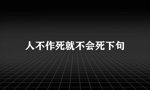 人不作死就不会死下句