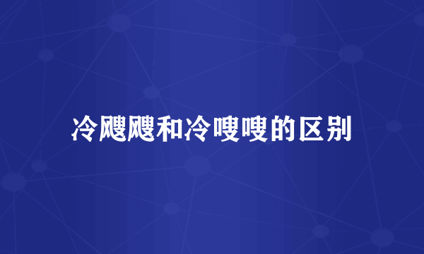 冷飕飕和冷嗖嗖的区别