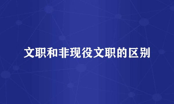 文职和非现役文职的区别