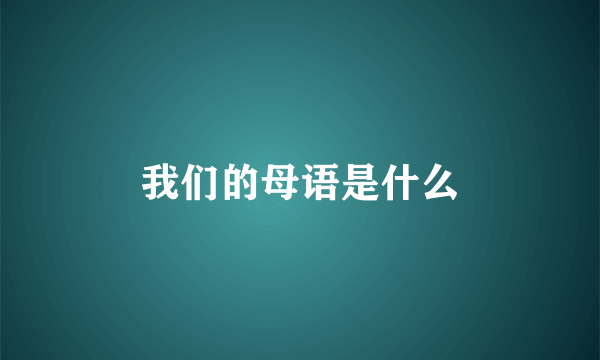 我们的母语是什么