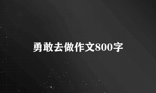 勇敢去做作文800字
