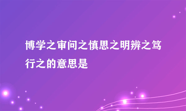 博学之审问之慎思之明辨之笃行之的意思是