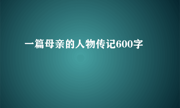 一篇母亲的人物传记600字