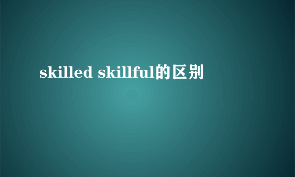 skilled skillful的区别