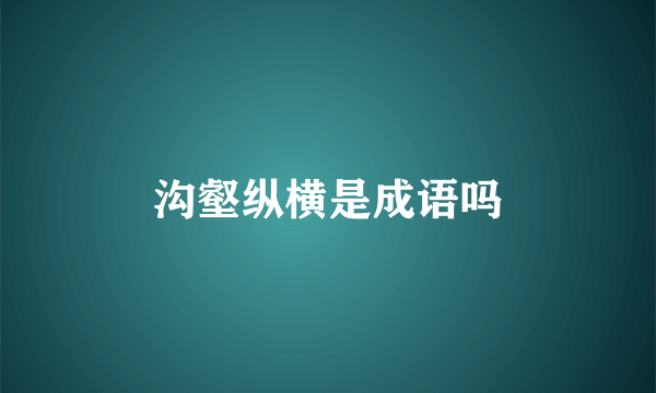 沟壑纵横是成语吗