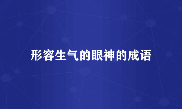 形容生气的眼神的成语