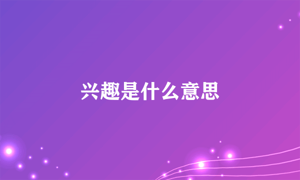 兴趣是什么意思