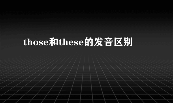 those和these的发音区别