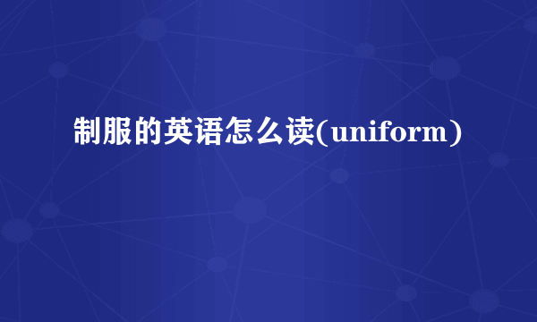 制服的英语怎么读(uniform)