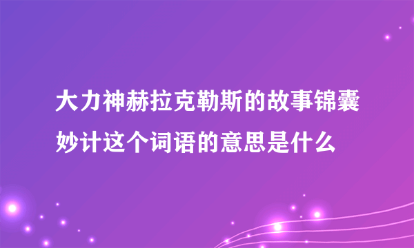 大力神赫拉克勒斯的故事锦囊妙计这个词语的意思是什么