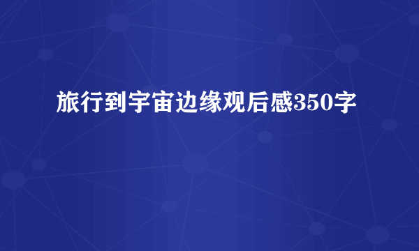 旅行到宇宙边缘观后感350字
