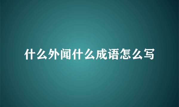 什么外闻什么成语怎么写