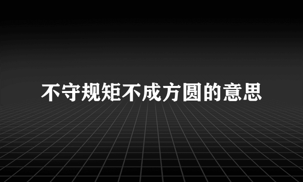 不守规矩不成方圆的意思