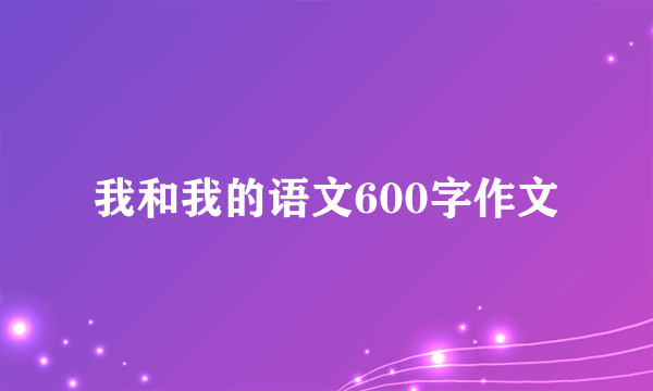 我和我的语文600字作文