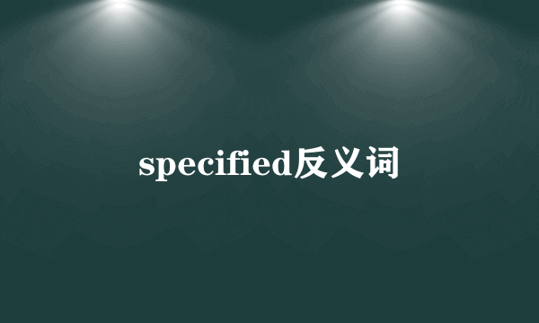 specified反义词