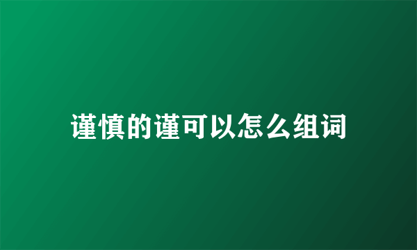 谨慎的谨可以怎么组词