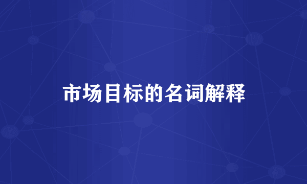 市场目标的名词解释