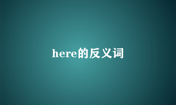 here的反义词