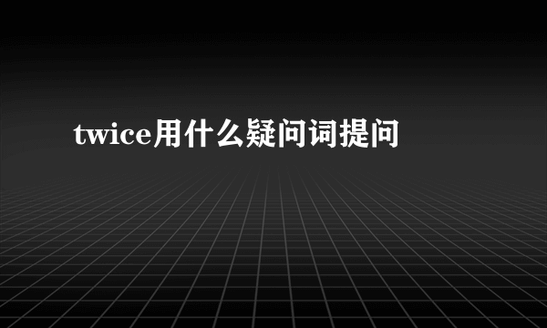 twice用什么疑问词提问