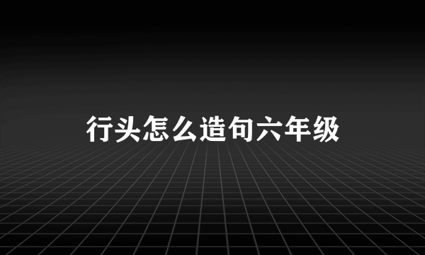 行头怎么造句六年级