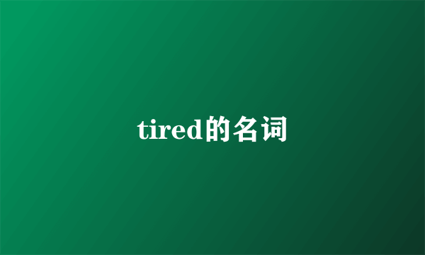 tired的名词