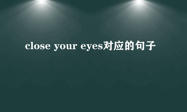 close your eyes对应的句子