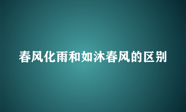 春风化雨和如沐春风的区别