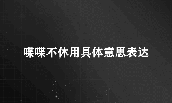 喋喋不休用具体意思表达