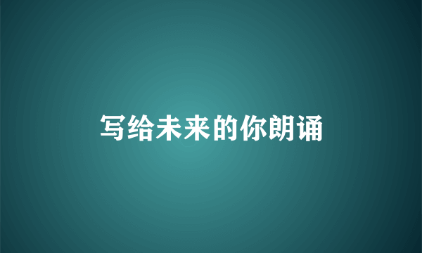 写给未来的你朗诵