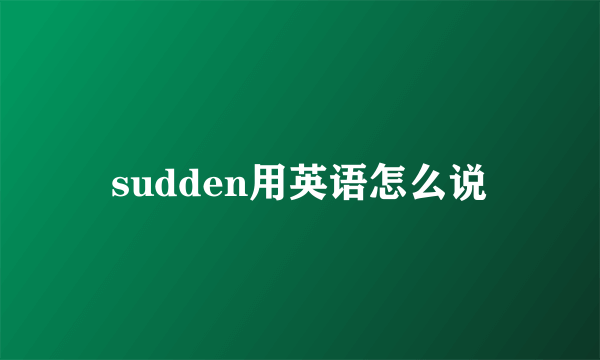 sudden用英语怎么说