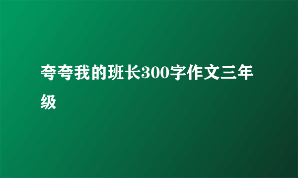 夸夸我的班长300字作文三年级